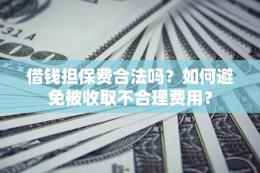 北京借钱担保费合法吗？如何避免被收取不合理费用？