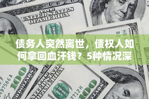 北京债务人突然离世，债权人如何拿回血汗钱？5种情况深度解析