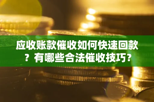 北京应收账款催收如何快速回款？有哪些合法催收技巧？
