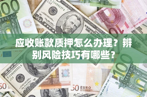 北京应收账款质押怎么办理？辨别风险技巧有哪些？