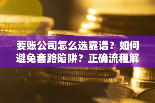 北京要账公司怎么选靠谱？如何避免套路陷阱？正确流程解析