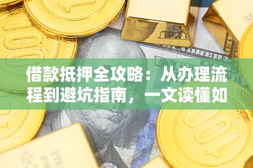 北京借款抵押全攻略：从办理流程到避坑指南，一文读懂如何安全融资