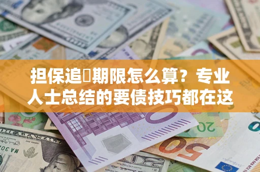 北京担保追償期限怎么算？专业人士总结的要债技巧都在这里了