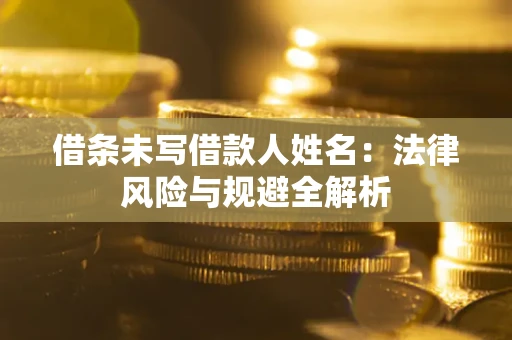 北京借条未写借款人姓名：法律风险与规避全解析