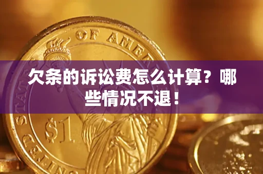 北京欠条的诉讼费怎么计算?哪些情况不退! 北京欠条的诉讼费怎么计算?哪些情况不退!