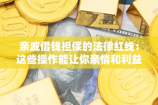 北京亲戚借钱担保的法律红线：这些操作能让你亲情和利益两不误