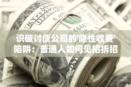 北京识破讨债公司的'隐性收费'陷阱：普通人如何见招拆招？