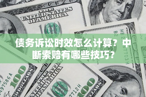 北京债务诉讼时效怎么计算？中断索赔有哪些技巧？