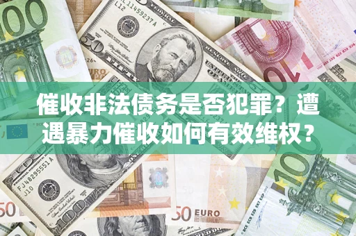 北京催收非法债务是否犯罪?遭遇暴力催收如何有效维权? 北京催收非法债务是否犯罪?遭遇暴力催收如何有效维权?