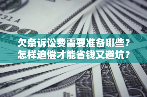北京欠条诉讼费需要准备哪些？怎样追偿才能省钱又避坑？