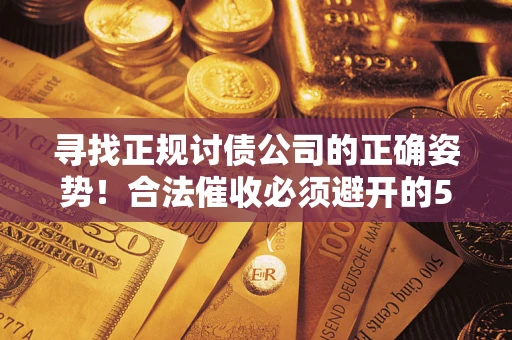 北京寻找正规讨债公司的正确姿势！合法催收必须避开的5大雷区