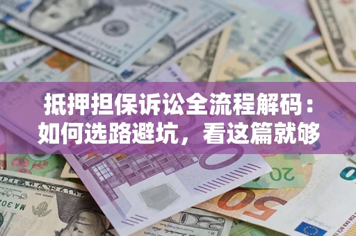 北京抵押担保诉讼全流程解码：如何选路避坑，看这篇就够了