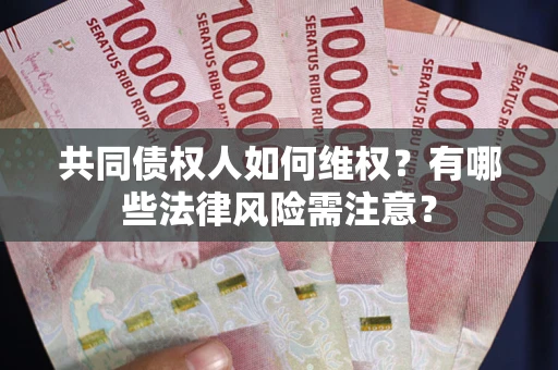 北京共同债权人如何维权？有哪些法律风险需注意？