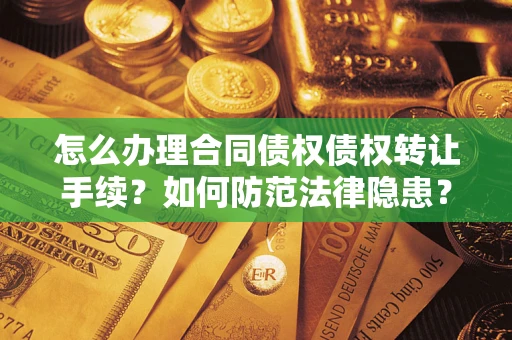 北京怎么办理合同债权债权转让手续？如何防范法律隐患？