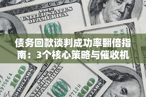 北京债务回款谈判成功率翻倍指南：3个核心策略与催收机构避坑法则