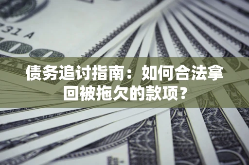 北京债务追讨指南：如何合法拿回被拖欠的款项？