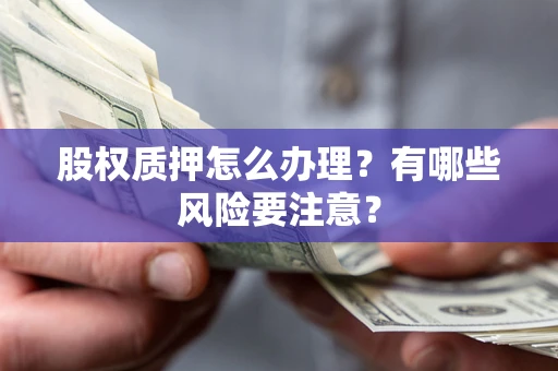 北京股权质押怎么办理？有哪些风险要注意？