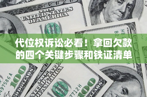 北京代位权诉讼必看!拿回欠款的四个关键步骤和铁证清单 北京代位权诉讼必看!拿回欠款的四个关键步骤和铁证清单