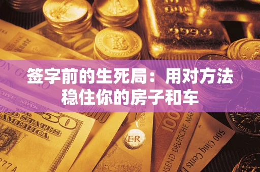 北京签字前的生死局：用对方法稳住你的房子和车
