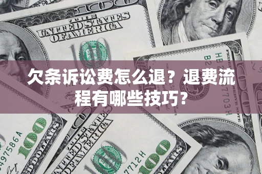 北京欠条诉讼费怎么退？退费流程有哪些技巧？