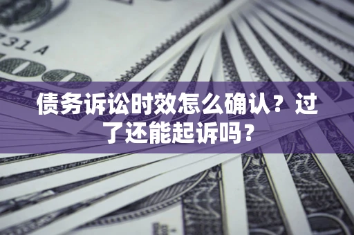 北京债务诉讼时效怎么确认？过了还能起诉吗？