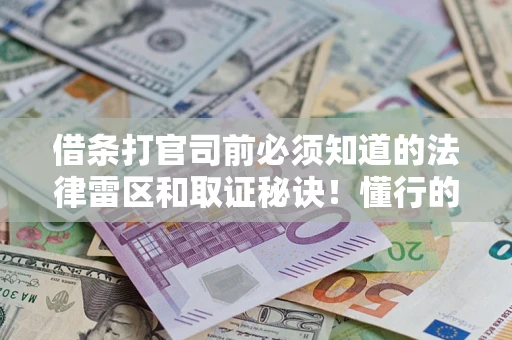 北京借条打官司前必须知道的法律雷区和取证秘诀！懂行的人已经留好这些证据