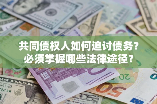 北京共同债权人如何追讨债务？必须掌握哪些法律途径？