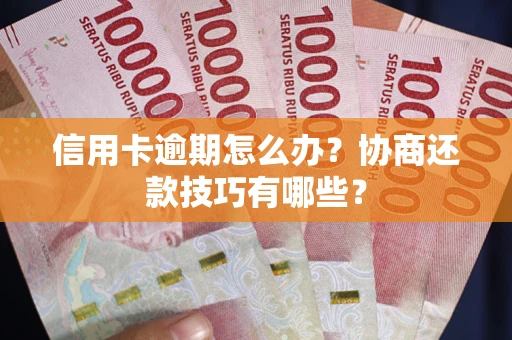 北京信用卡逾期怎么办？协商还款技巧有哪些？