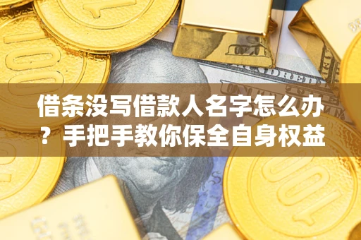 北京借条没写借款人名字怎么办？手把手教你保全自身权益