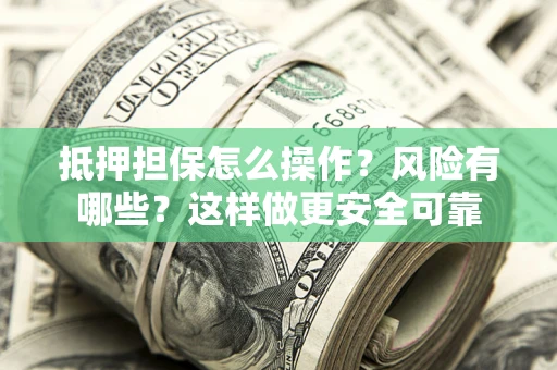 北京抵押担保怎么操作？风险有哪些？这样做更安全可靠