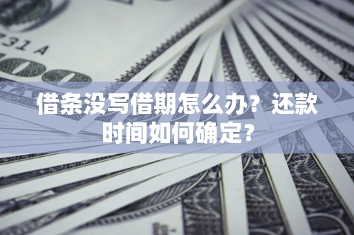 北京借条没写借期怎么办？还款时间如何确定？