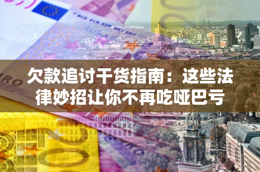 北京欠款追讨干货指南：这些法律妙招让你不再吃哑巴亏
