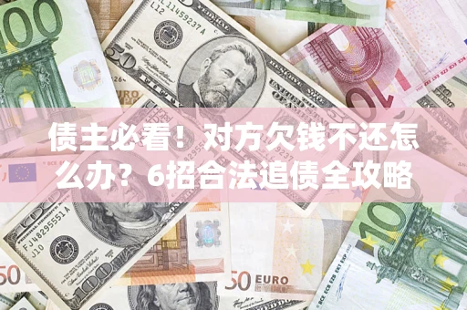 北京债主必看！对方欠钱不还怎么办？6招合法追债全攻略