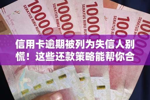 北京信用卡逾期被列为失信人别慌！这些还款策略能帮你合法止损