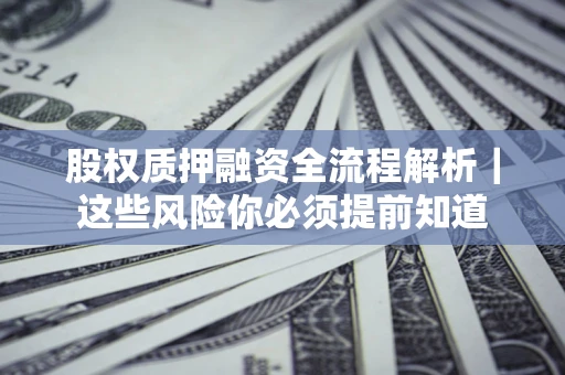 北京股权质押融资全流程解析｜这些风险你必须提前知道