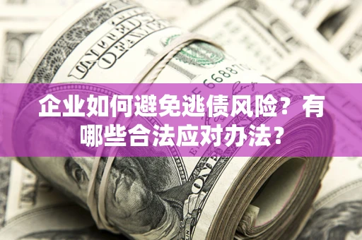 北京企业如何避免逃债风险？有哪些合法应对办法？
