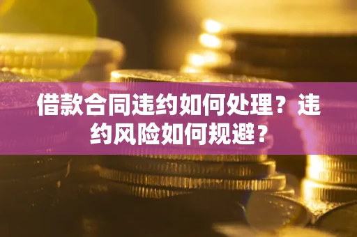 北京借款合同违约如何处理？违约风险如何规避？