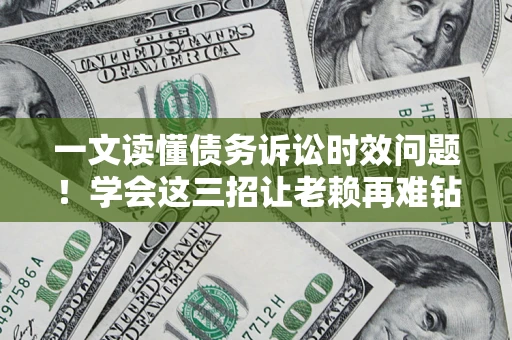北京一文读懂债务诉讼时效问题！学会这三招让老赖再难钻空子