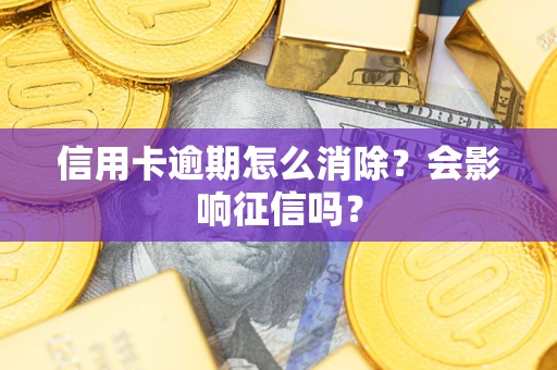 北京信用卡逾期怎么消除？会影响征信吗？