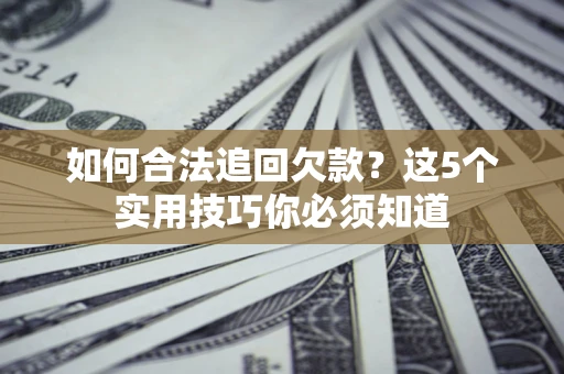北京如何合法追回欠款？这5个实用技巧你必须知道