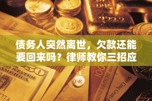 北京债务人突然离世，欠款还能要回来吗？律师教你三招应对