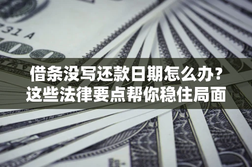 北京借条没写还款日期怎么办？这些法律要点帮你稳住局面