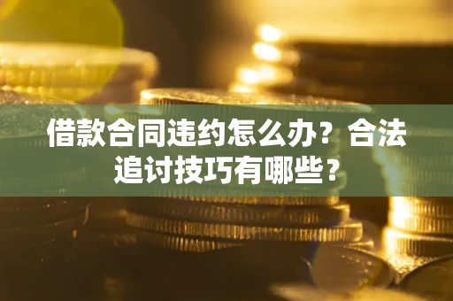 北京借款合同违约怎么办？合法追讨技巧有哪些？