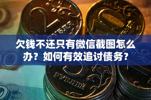 北京欠钱不还只有微信截图怎么办？如何有效追讨债务？