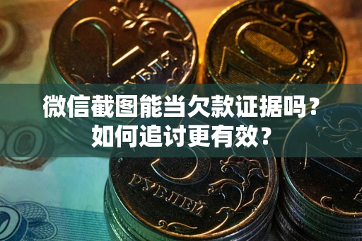 北京微信截图能当欠款证据吗？如何追讨更有效？