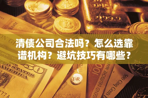 北京清债公司合法吗？怎么选靠谱机构？避坑技巧有哪些？