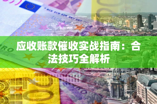 北京应收账款催收实战指南：合法技巧全解析