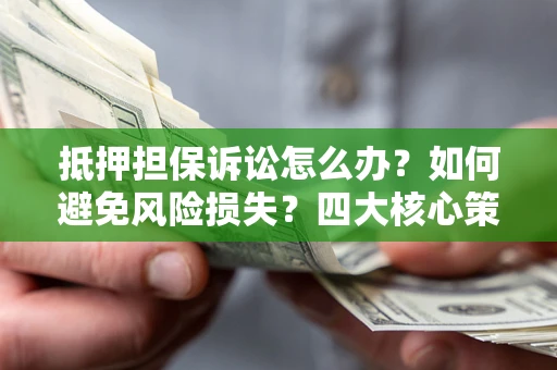 北京抵押担保诉讼怎么办？如何避免风险损失？四大核心策略全解读