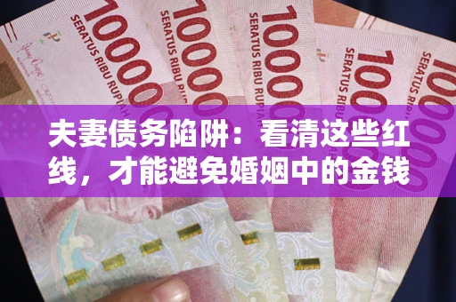 北京夫妻债务陷阱：看清这些红线，才能避免婚姻中的金钱危机