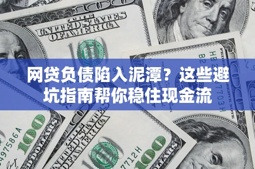 北京网贷负债陷入泥潭？这些避坑指南帮你稳住现金流